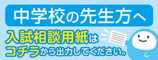 中学校の先生方へ 入試相談用紙はコチラから出力してください。